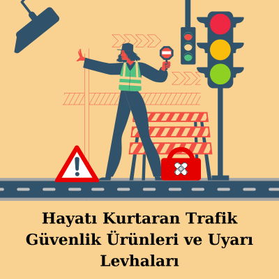 Hayatı Kurtaran Trafik Güvenlik Ürünleri ve Uyarı Levhaları